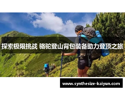 探索极限挑战 骆驼登山背包装备助力登顶之旅